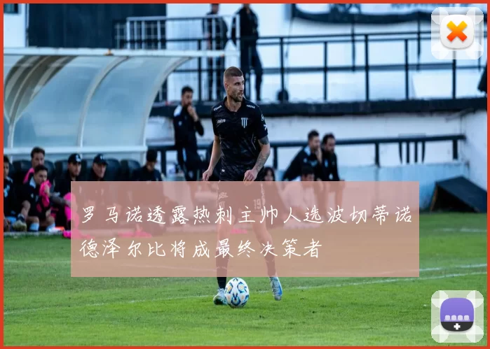 罗马诺透露热刺主帅人选波切蒂诺德泽尔比将成最终决策者