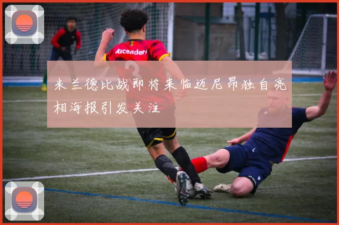 米兰德比战即将来临迈尼昂独自亮相海报引发关注