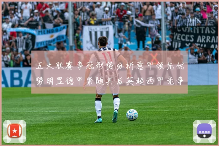 五大联赛争冠形势分析意甲领先优势明显德甲紧随其后英超西甲竞争激烈