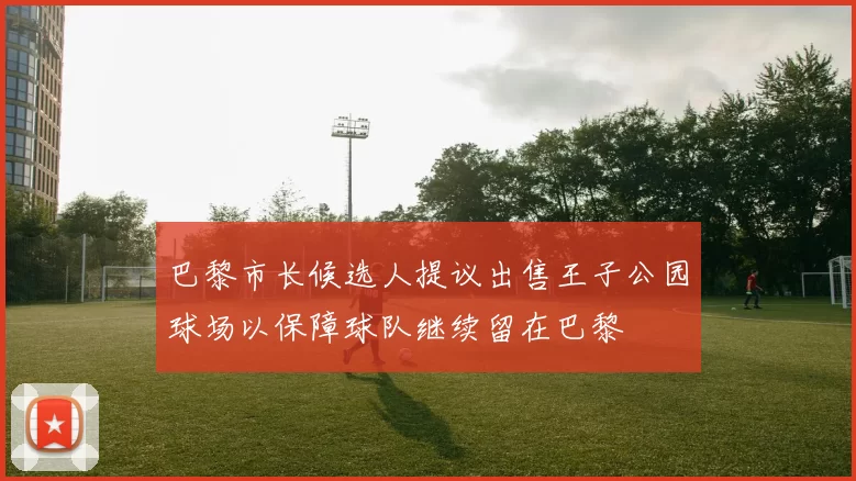 巴黎市长候选人提议出售王子公园球场以保障球队继续留在巴黎