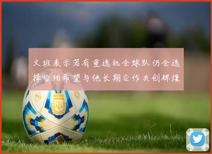 文班表示若有重选机会球队仍会选择哈珀希望与他长期合作共创辉煌