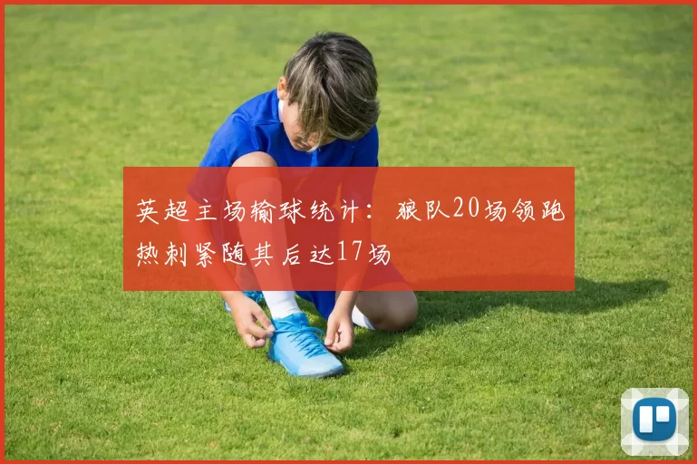英超主场输球统计：狼队20场领跑热刺紧随其后达17场