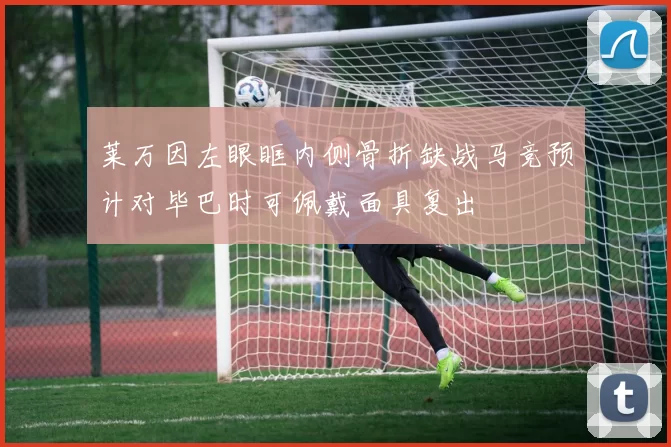 莱万因左眼眶内侧骨折缺战马竞预计对毕巴时可佩戴面具复出