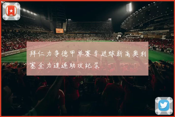 拜仁力争德甲单赛季进球新高奥利塞全力追逐助攻纪录