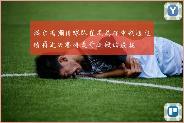 诺尔高期待球队在足总杯中创造佳绩再进决赛将是奇迹般的成就