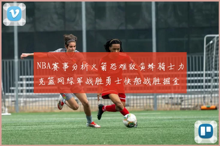 NBA赛事分析火箭恐难敌黄蜂骑士力克篮网绿军战胜勇士快船战胜掘金
