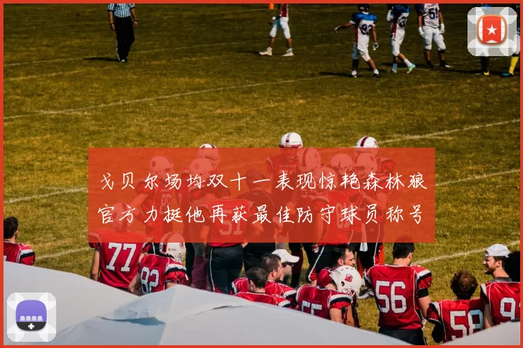 戈贝尔场均双十一表现惊艳森林狼官方力挺他再获最佳防守球员称号