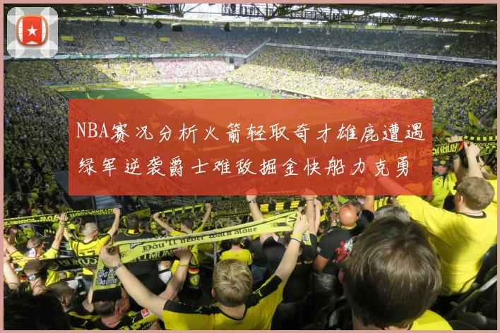 NBA赛况分析火箭轻取奇才雄鹿遭遇绿军逆袭爵士难敌掘金快船力克勇士