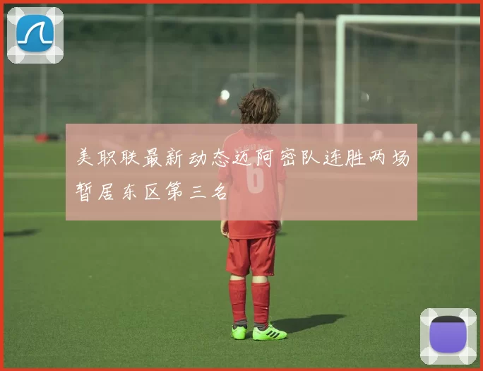 美职联最新动态迈阿密队连胜两场暂居东区第三名