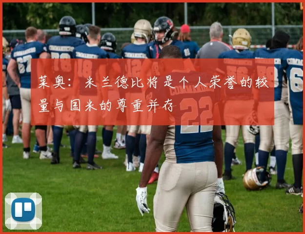 莱奥：米兰德比将是个人荣誉的较量与国米的尊重并存