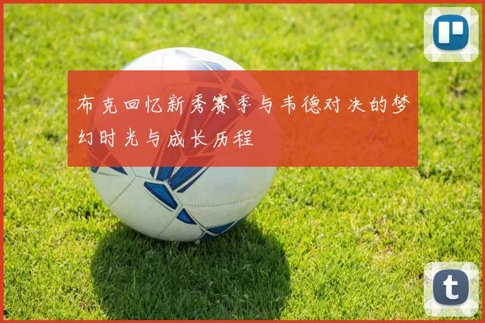 布克回忆新秀赛季与韦德对决的梦幻时光与成长历程